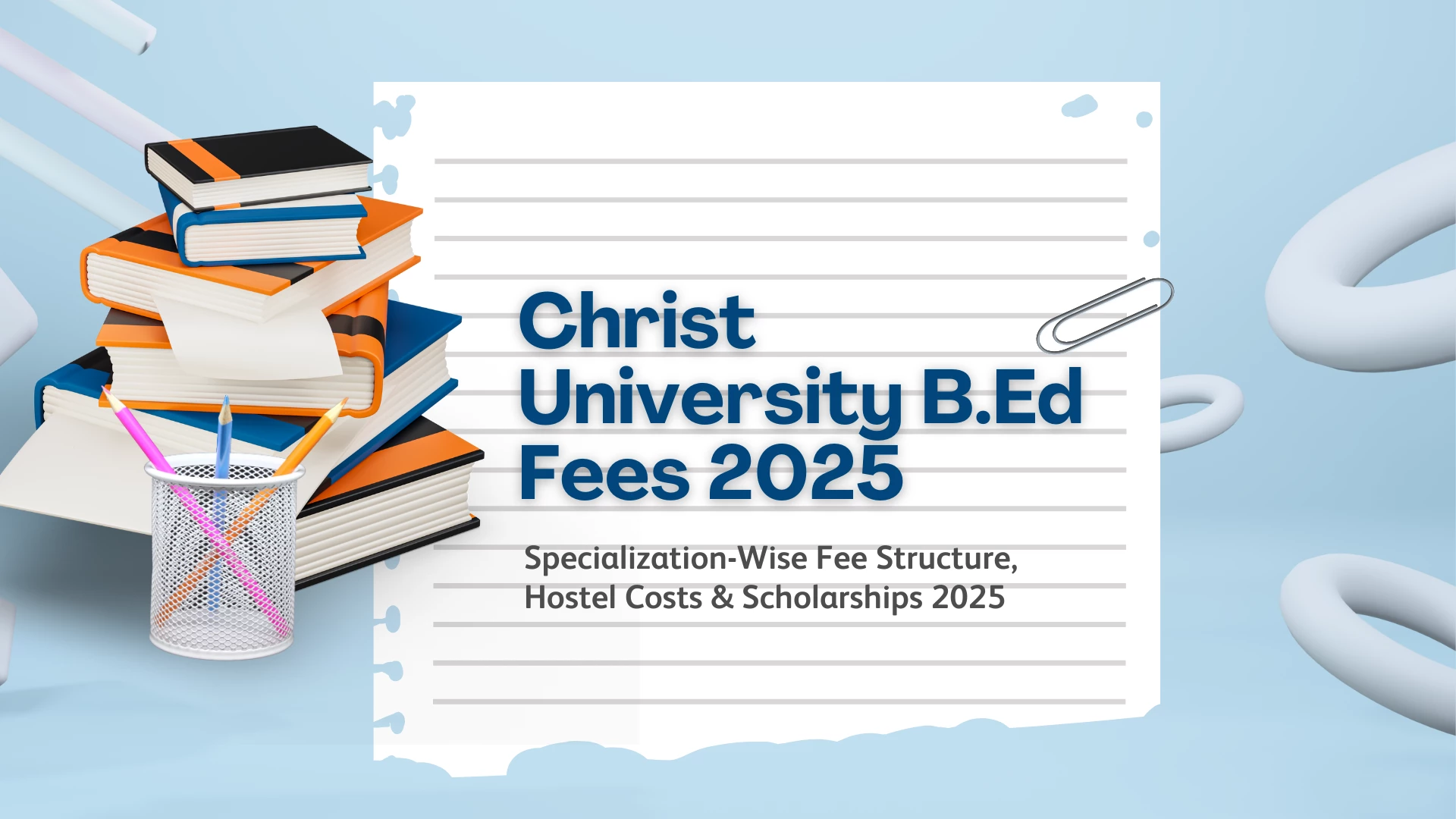 Christ University B.Ed Fees 2025: Specialization-Wise Fee Structure, Hostel Costs & Scholarships 2025